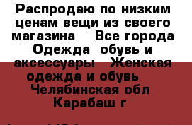 Распродаю по низким ценам вещи из своего магазина  - Все города Одежда, обувь и аксессуары » Женская одежда и обувь   . Челябинская обл.,Карабаш г.